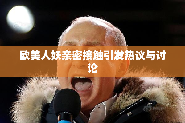 欧美人妖亲密接触引发热议与讨论