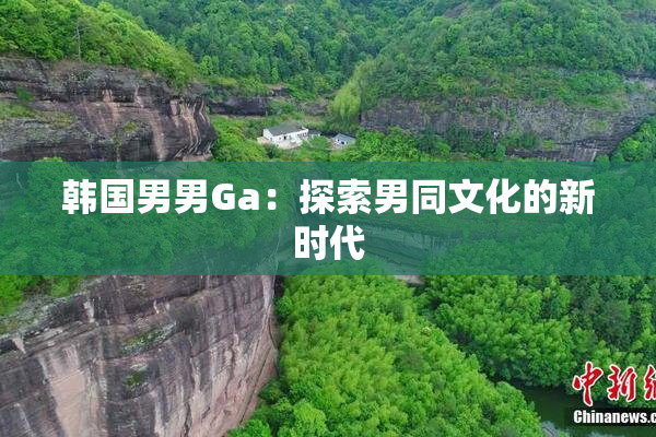韩国男男Ga：探索男同文化的新时代