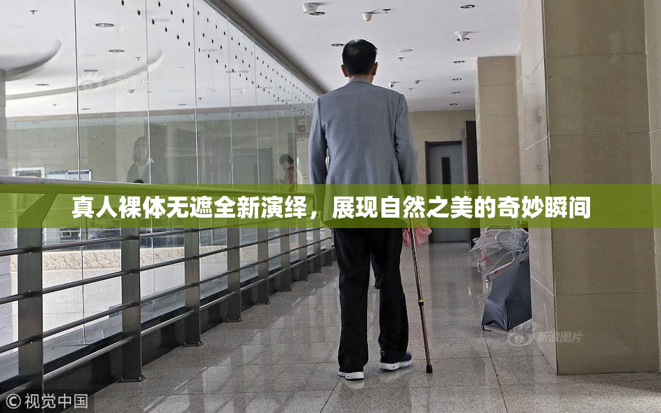 真人裸体无遮全新演绎，展现自然之美的奇妙瞬间