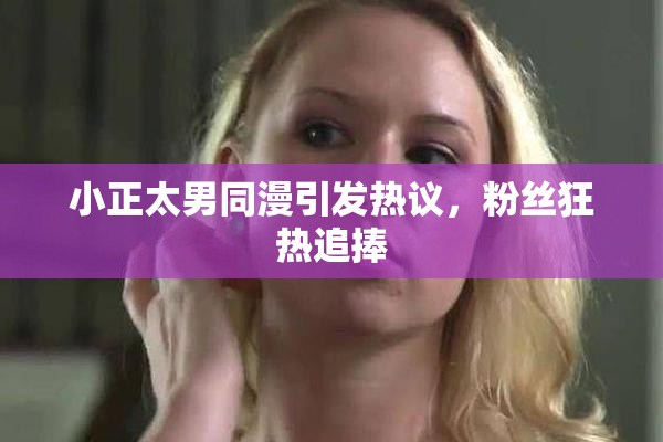 小正太男同漫引发热议，粉丝狂热追捧