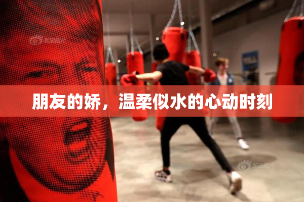 朋友的娇，温柔似水的心动时刻