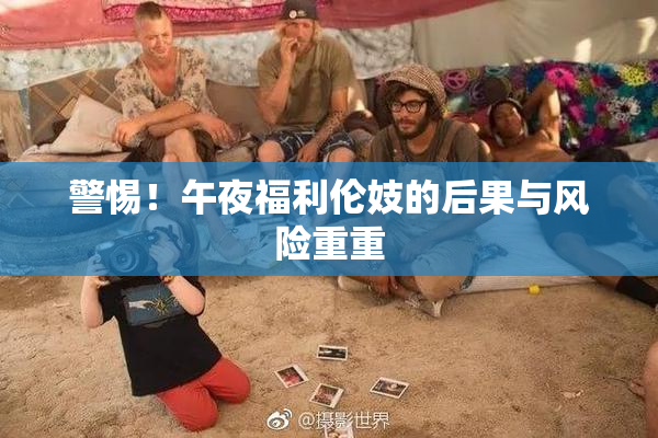 警惕！午夜福利伦妓的后果与风险重重