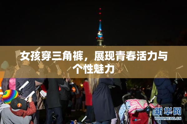 女孩穿三角裤，展现青春活力与个性魅力
