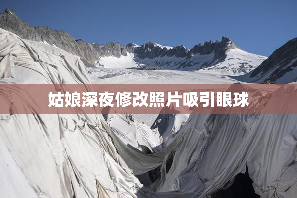 姑娘深夜修改照片吸引眼球