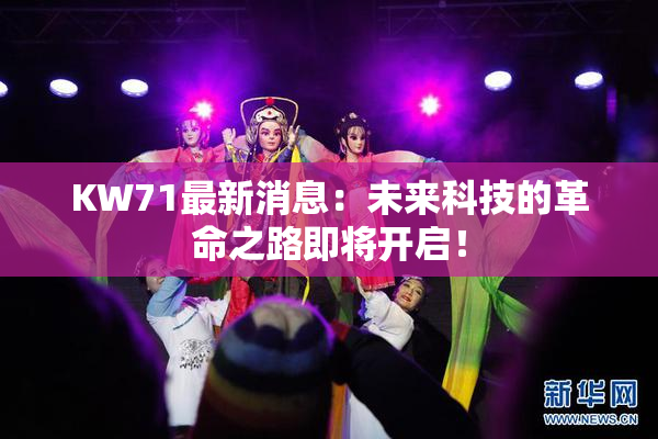KW71最新消息：未来科技的革命之路即将开启！