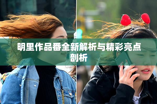 明里作品番全新解析与精彩亮点剖析