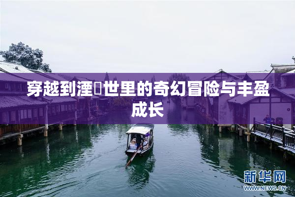 穿越到湮婸世里的奇幻冒险与丰盈成长