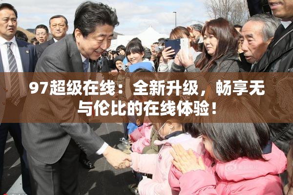 97超级在线：全新升级，畅享无与伦比的在线体验！