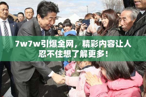 7w7w引爆全网，精彩内容让人忍不住想了解更多！