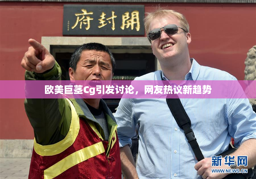 欧美巨茎Cg引发讨论，网友热议新趋势