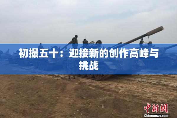 初撮五十：迎接新的创作高峰与挑战
