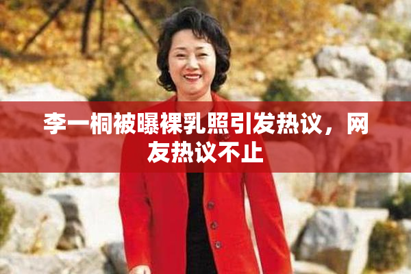 李一桐被曝裸乳照引发热议，网友热议不止