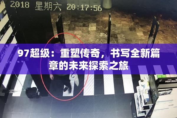 97超级：重塑传奇，书写全新篇章的未来探索之旅