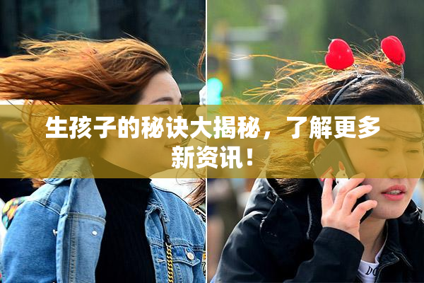 生孩子的秘诀大揭秘，了解更多新资讯！
