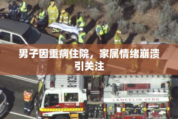 男子因重病住院，家属情绪崩溃引关注