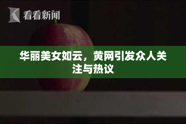 华丽美女如云，黄网引发众人关注与热议