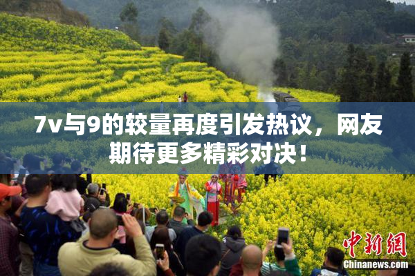 7v与9的较量再度引发热议，网友期待更多精彩对决！