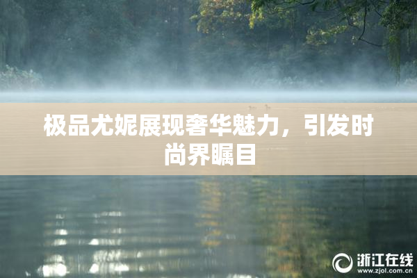 极品尤妮展现奢华魅力，引发时尚界瞩目