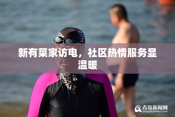 新有菜家访电，社区热情服务显温暖