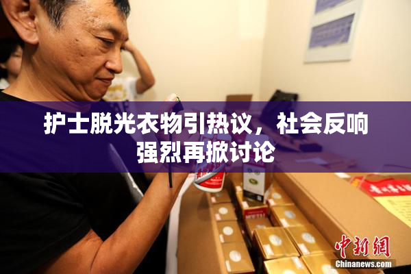 护士脱光衣物引热议，社会反响强烈再掀讨论