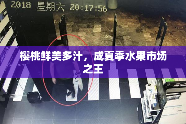 樱桃鲜美多汁，成夏季水果市场之王