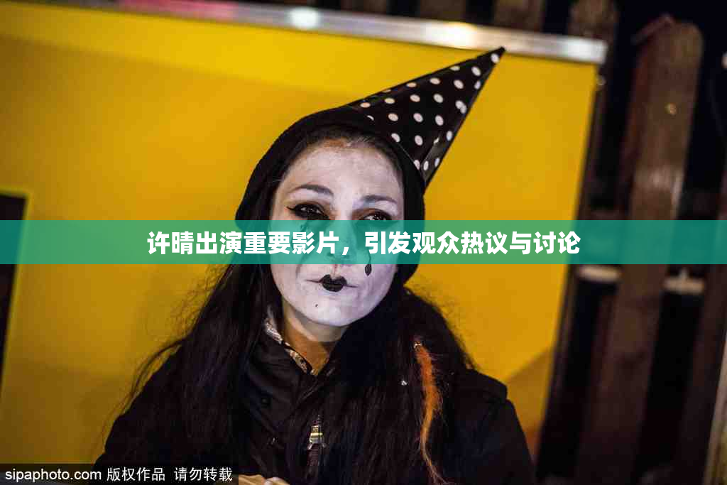 许晴出演重要影片，引发观众热议与讨论