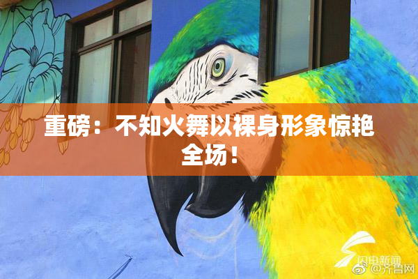重磅：不知火舞以裸身形象惊艳全场！