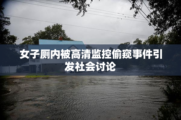 女子厕内被高清监控偷窥事件引发社会讨论