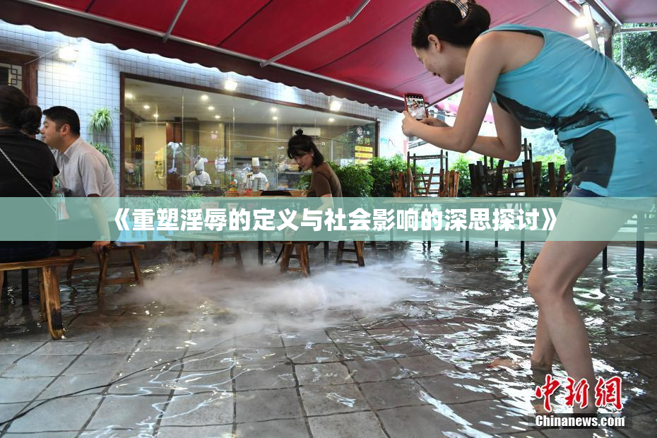 《重塑淫辱的定义与社会影响的深思探讨》
