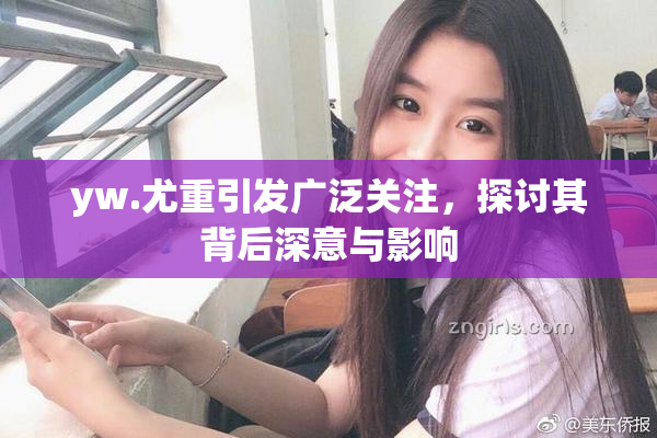 yw.尤重引发广泛关注，探讨其背后深意与影响