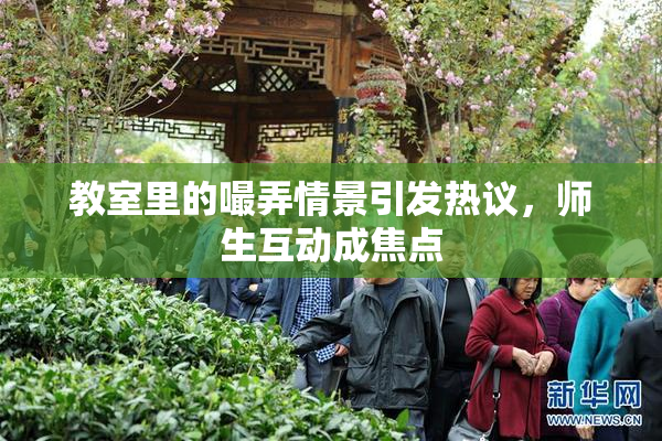 教室里的嘬弄情景引发热议，师生互动成焦点