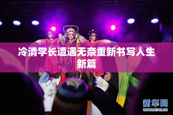 冷清学长遭遇无奈重新书写人生新篇