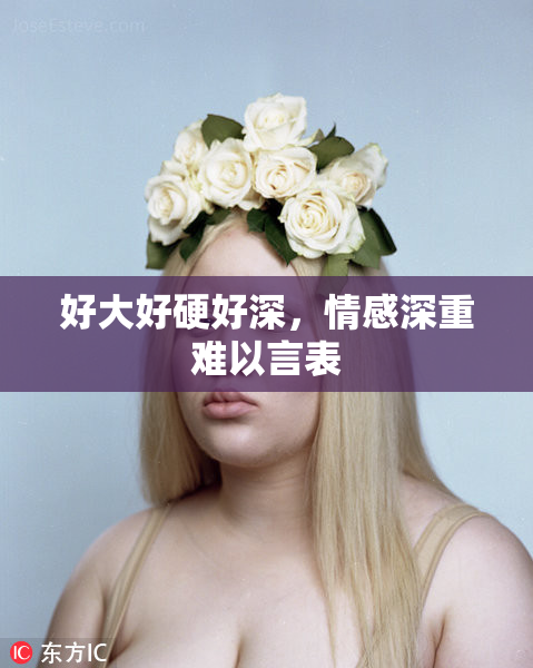 好大好硬好深，情感深重难以言表
