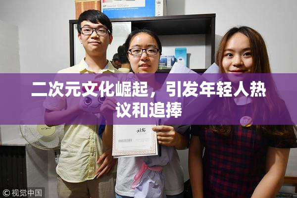 二次元文化崛起，引发年轻人热议和追捧