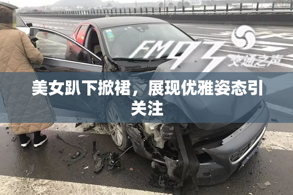 美女趴下掀裙，展现优雅姿态引关注