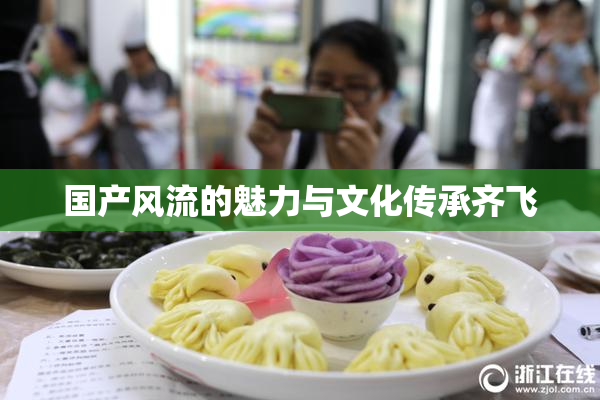 国产风流的魅力与文化传承齐飞
