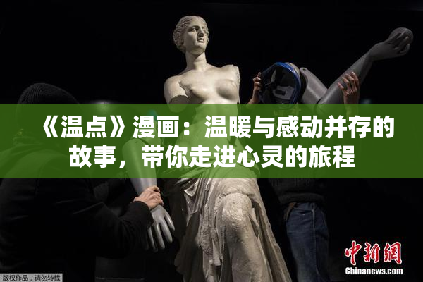 《温点》漫画：温暖与感动并存的故事，带你走进心灵的旅程
