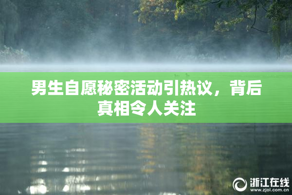 男生自愿秘密活动引热议，背后真相令人关注