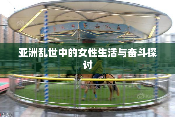 亚洲乱世中的女性生活与奋斗探讨