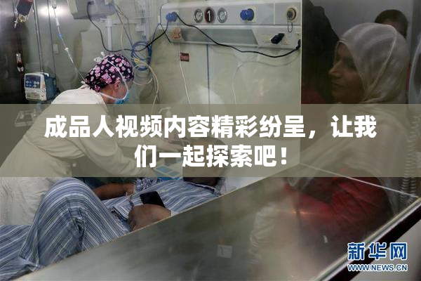 成品人视频内容精彩纷呈，让我们一起探索吧！