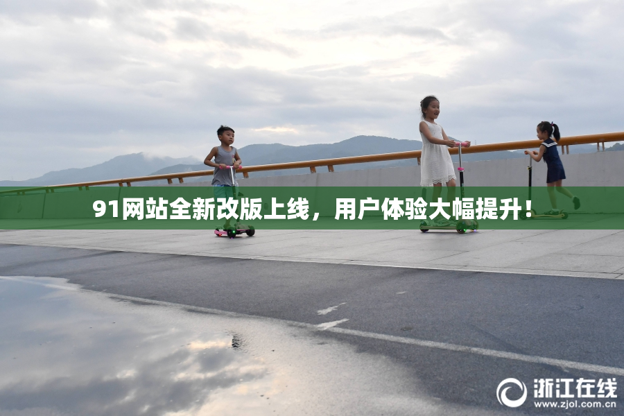 91网站全新改版上线，用户体验大幅提升！