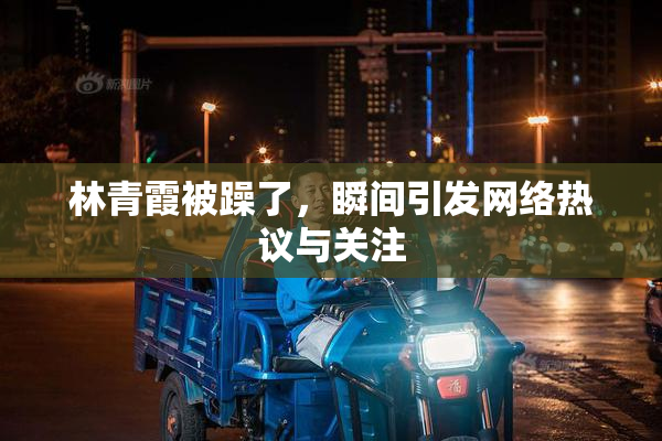 林青霞被躁了，瞬间引发网络热议与关注
