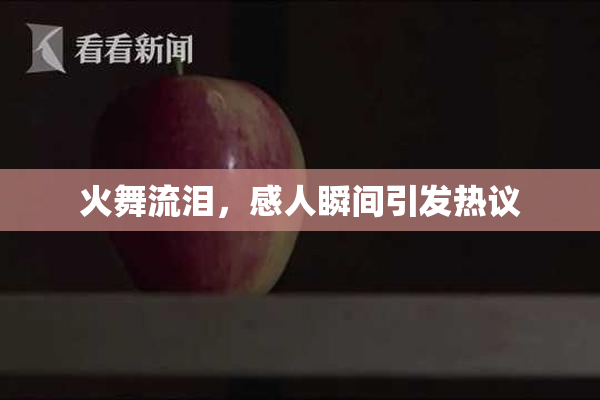 火舞流泪，感人瞬间引发热议