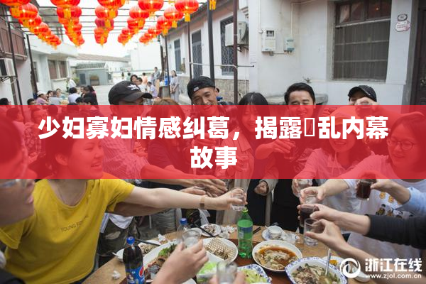 少妇寡妇情感纠葛，揭露婬乱内幕故事