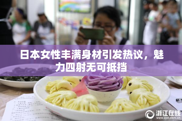 日本女性丰满身材引发热议，魅力四射无可抵挡