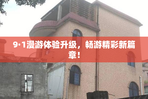 9·1漫游体验升级，畅游精彩新篇章！