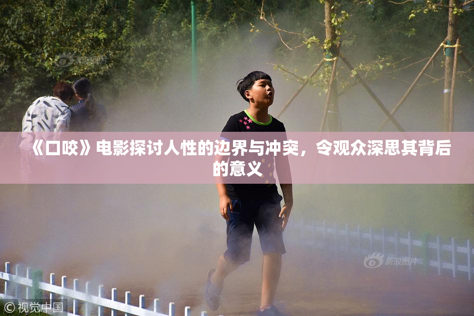 《口咬》电影探讨人性的边界与冲突，令观众深思其背后的意义