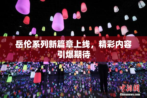 岳伦系列新篇章上线，精彩内容引爆期待