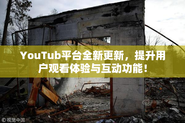 YouTub平台全新更新，提升用户观看体验与互动功能！