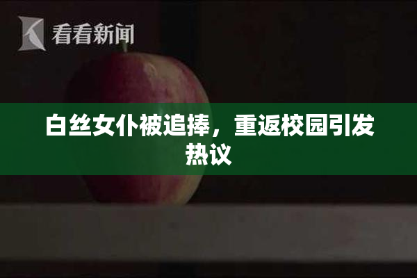 白丝女仆被追捧，重返校园引发热议